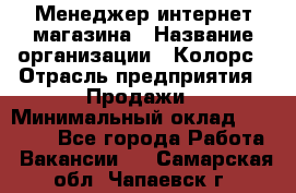 Менеджер интернет-магазина › Название организации ­ Колорс › Отрасль предприятия ­ Продажи › Минимальный оклад ­ 70 000 - Все города Работа » Вакансии   . Самарская обл.,Чапаевск г.